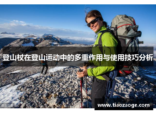 登山杖在登山运动中的多重作用与使用技巧分析